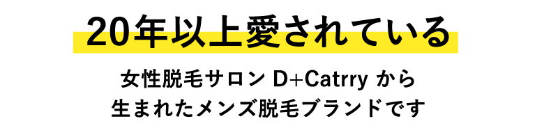 20年以上愛されている女性脱毛サロンD+Catrryから生まれたメンズ脱毛ブランドです