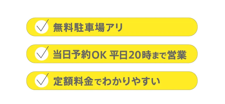 無料駐車場アリ / 当日予約OK 平日20時まで営業 / 定額料金でわかりやすい