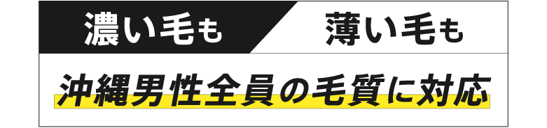 濃い毛も薄い毛も沖縄男性全員の毛質に対応
