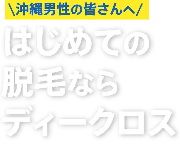 沖縄男性の皆さんへ はじめての脱毛ならディークロス
